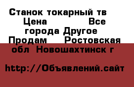 Станок токарный тв-4 › Цена ­ 53 000 - Все города Другое » Продам   . Ростовская обл.,Новошахтинск г.